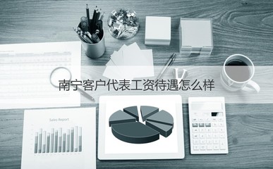 南宁客户代表工资待遇怎么样 客户代表是什么
